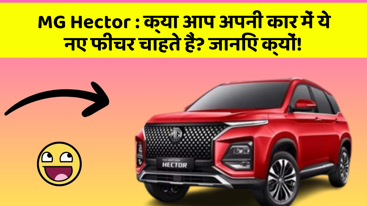 MG Hector:क्या आप अपनी कार में ये नए फीचर चाहते हैं? जानिए क्यों!