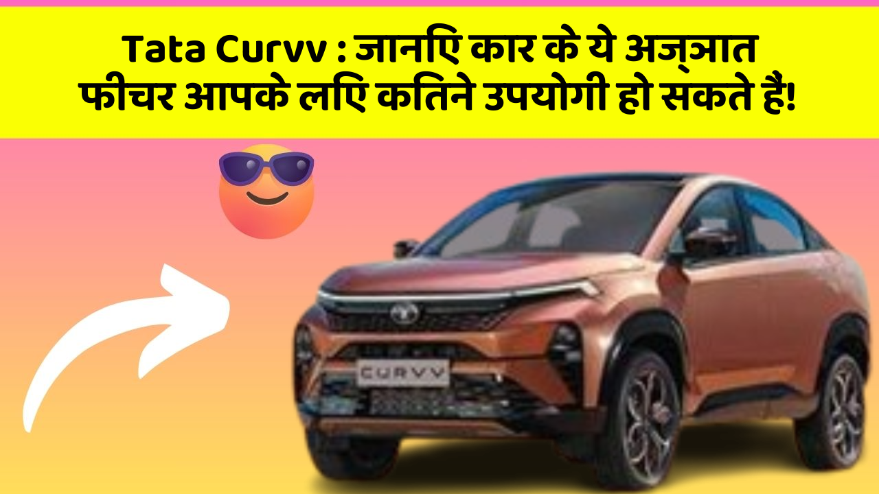Tata Curvv: जानिए कार के ये अज्ञात फीचर आपके लिए कितने उपयोगी हो सकते हैं!
