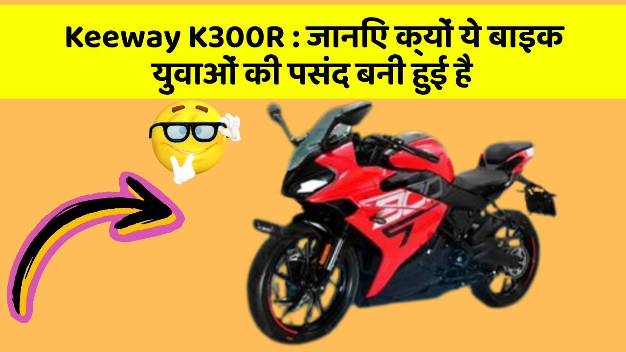 Keeway K300R: जानिए क्यों ये बाइक युवाओं की पसंद बनी हुई है