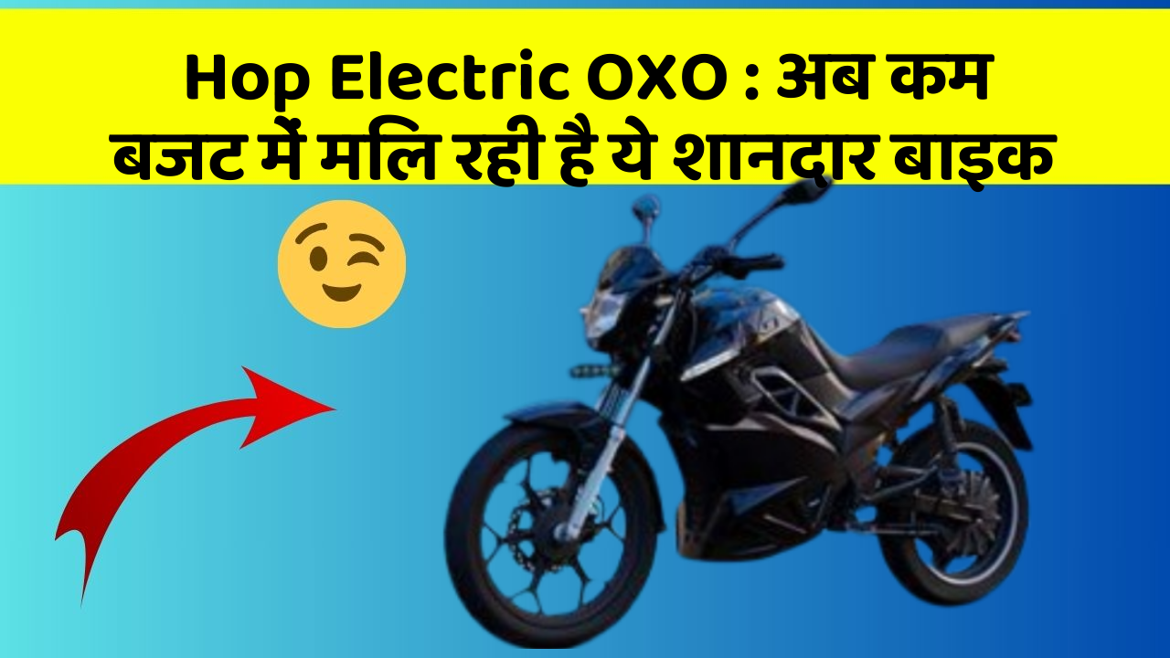 Hop Electric OXO: अब कम बजट में मिल रही है ये शानदार बाइक