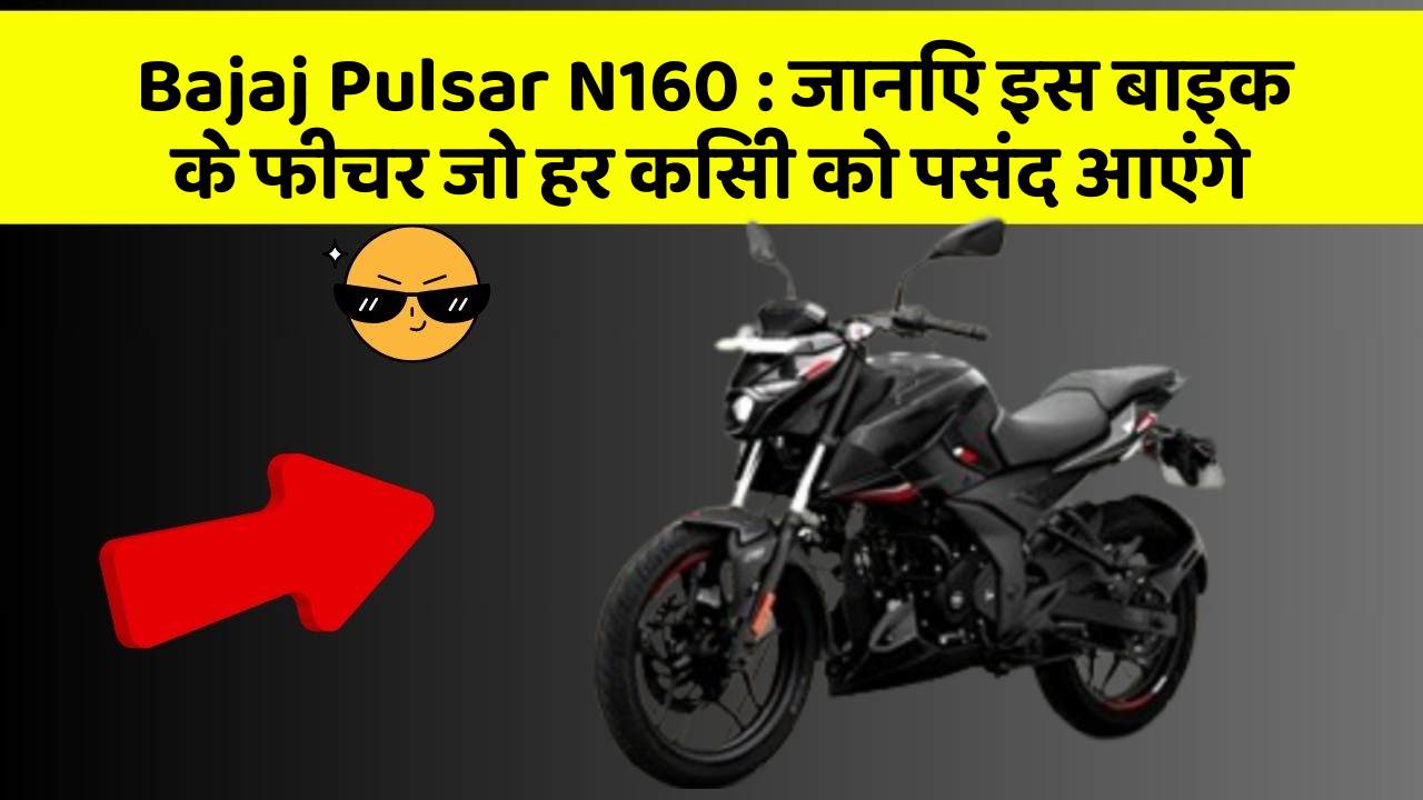 Bajaj Pulsar N160 : जानिए इस बाइक के फीचर जो हर किसी को पसंद आएंगे
