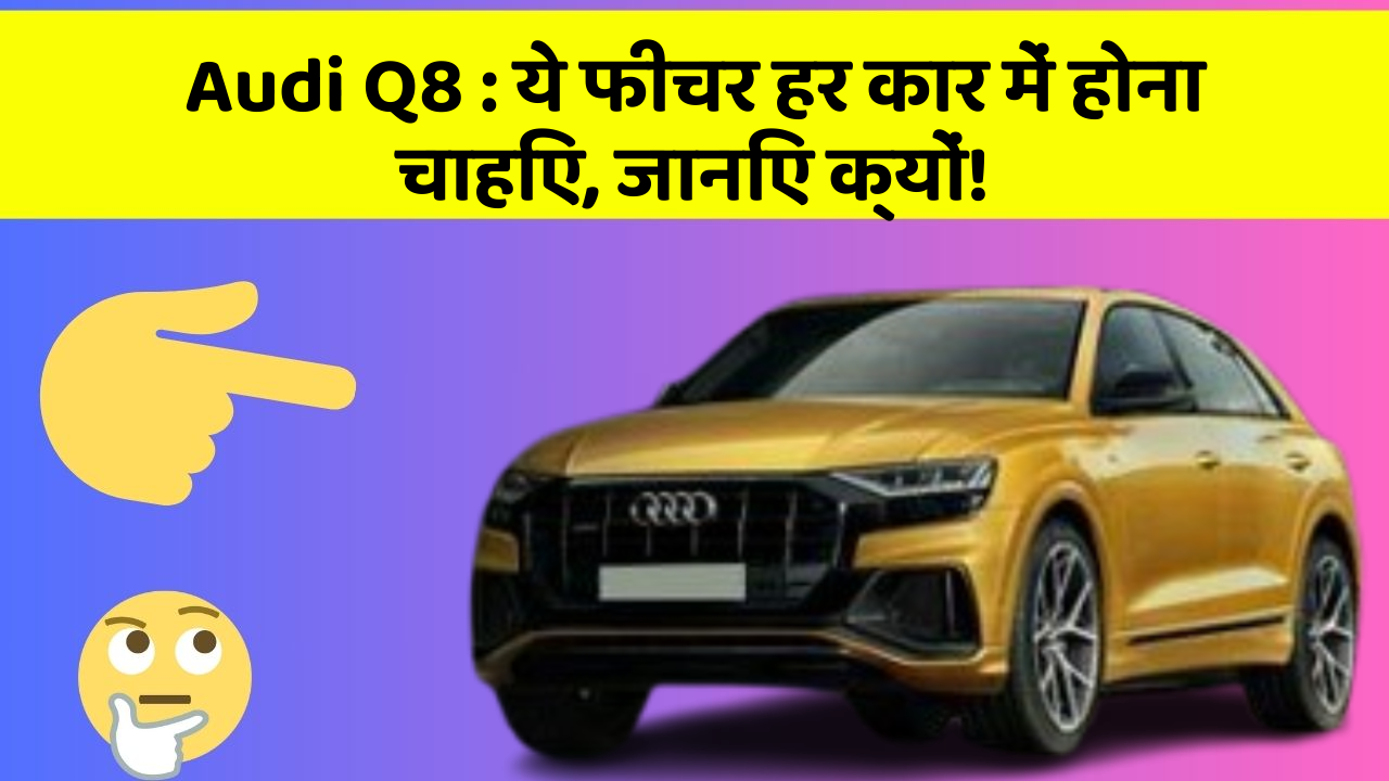 Audi Q8: ये फीचर हर कार में होना चाहिए, जानिए क्यों!