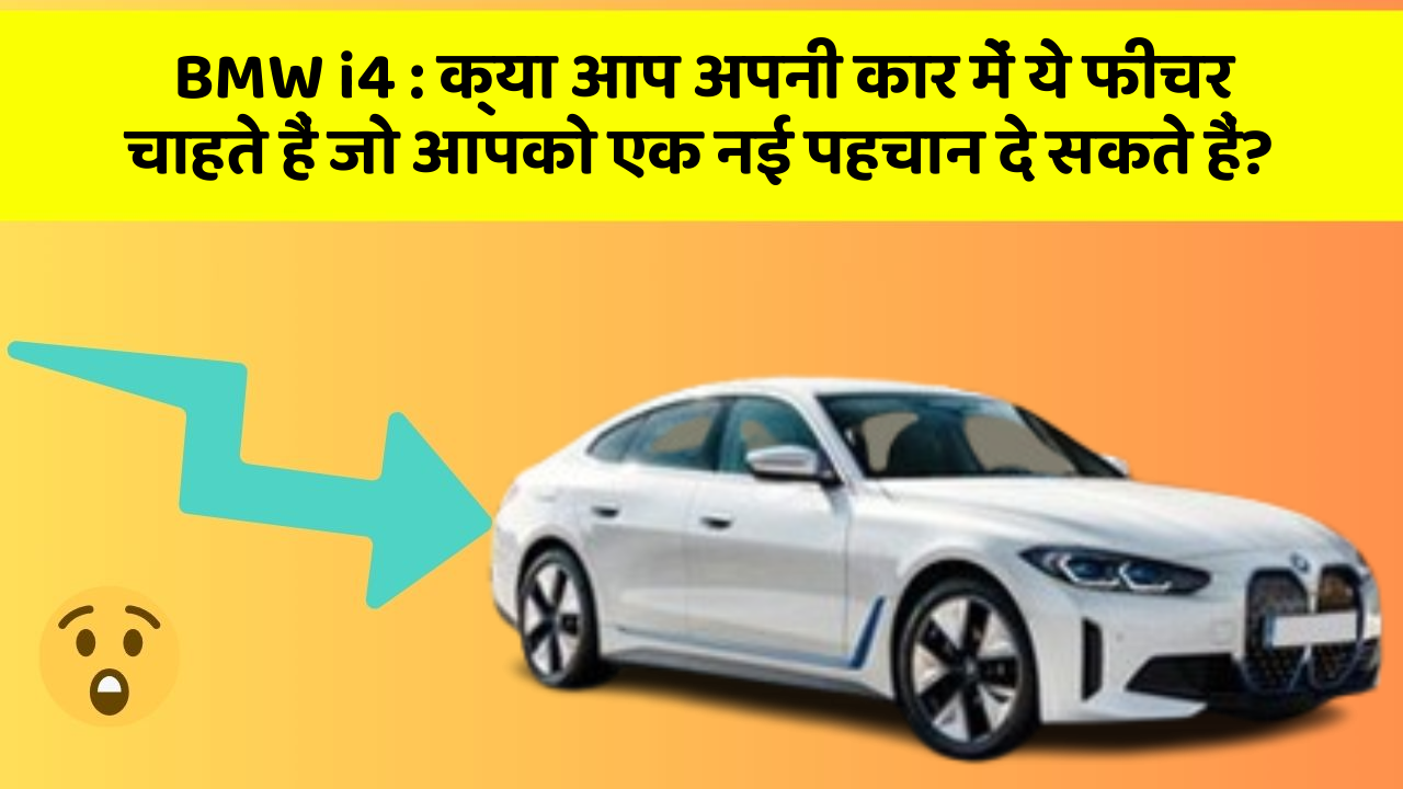 BMW i4 : क्या आप अपनी कार में ये फीचर चाहते हैं जो आपको एक नई पहचान दे सकते हैं?