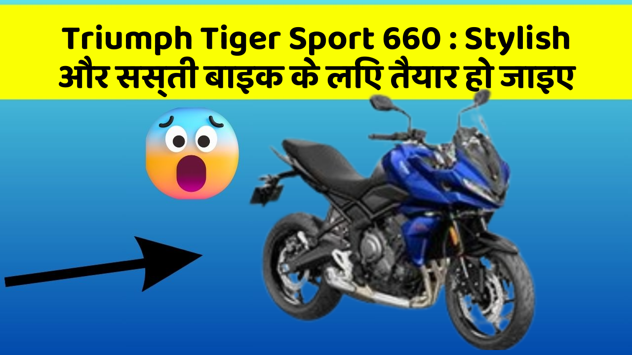 Triumph Tiger Sport 660 : Stylish और सस्ती बाइक के लिए तैयार हो जाइए