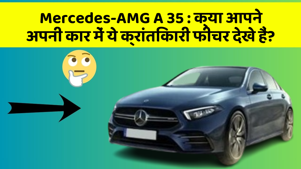 Mercedes-AMG A 35 : क्या आपने अपनी कार में ये क्रांतिकारी फीचर देखे हैं?