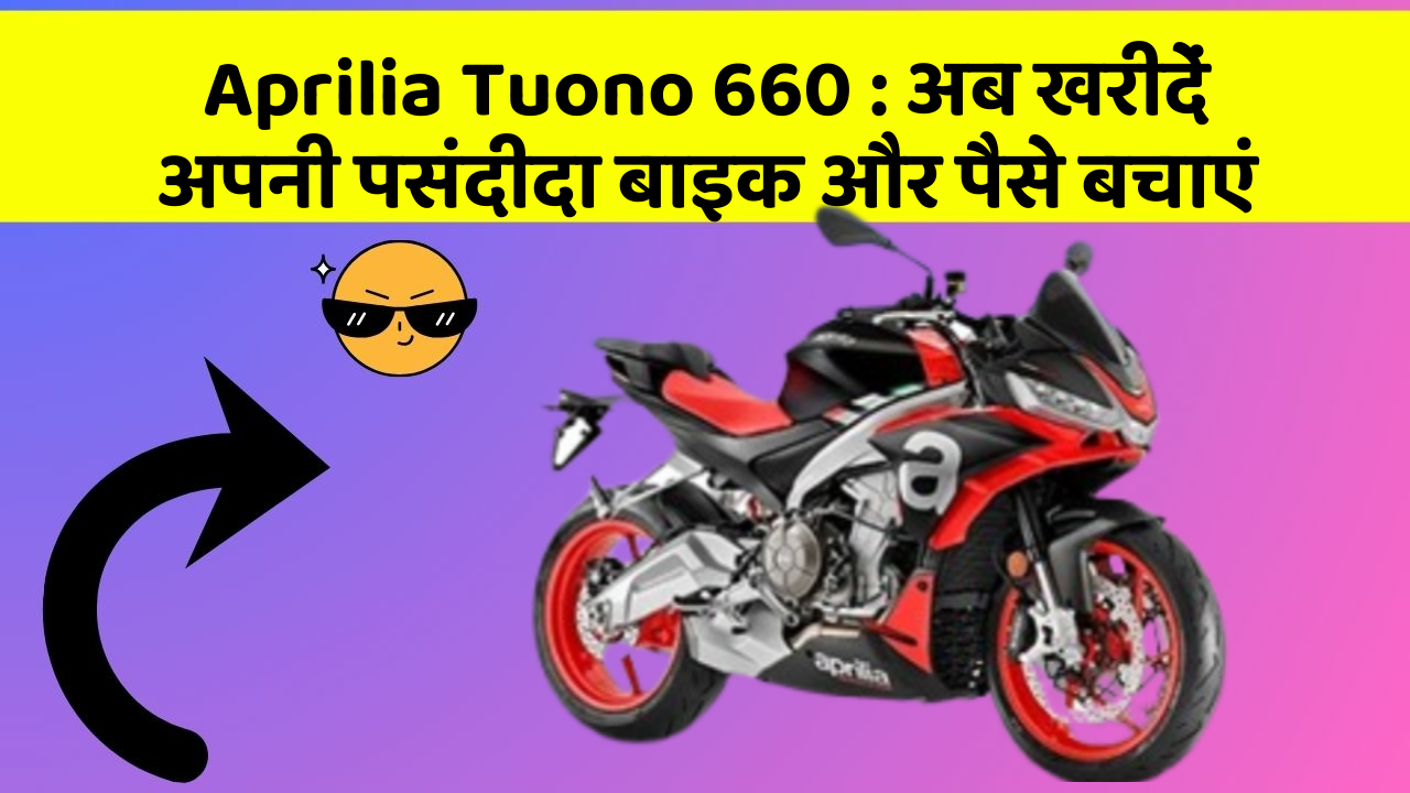 Aprilia Tuono 660: अब खरीदें अपनी पसंदीदा बाइक और पैसे बचाएं