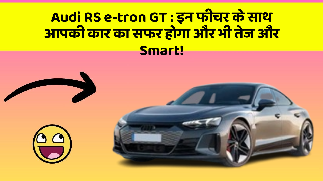 Audi RS e-tron GT: इन फीचर के साथ आपकी कार का सफर होगा और भी तेज और Smart!