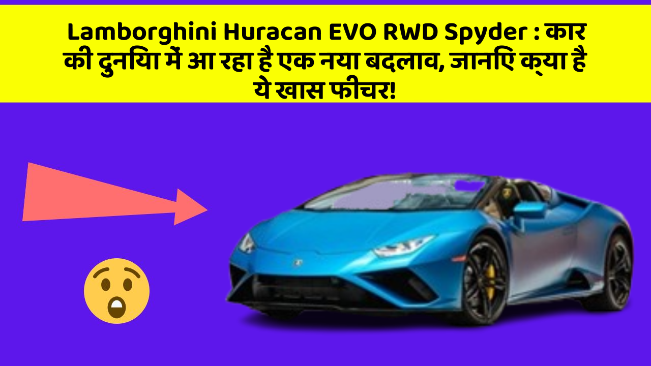Lamborghini Huracan EVO RWD Spyder: कार की दुनिया में आ रहा है एक नया बदलाव, जानिए क्या है ये खास फीचर!
