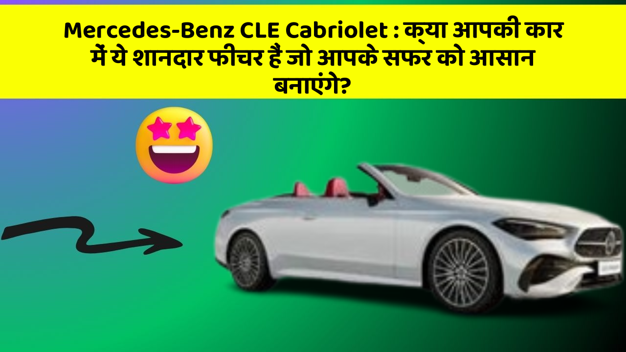 Mercedes-Benz CLE Cabriolet: क्या आपकी कार में ये शानदार फीचर हैं जो आपके सफर को आसान बनाएंगे?