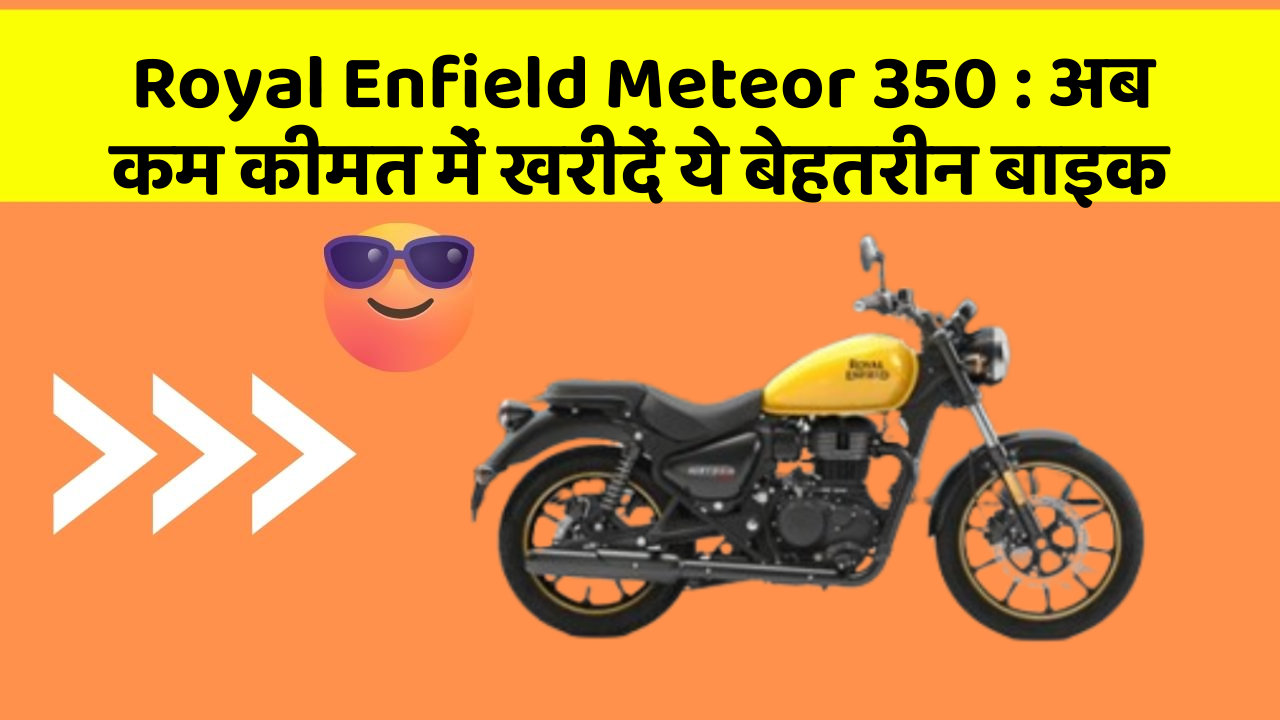 Royal Enfield Meteor 350 : अब कम कीमत में खरीदें ये बेहतरीन बाइक