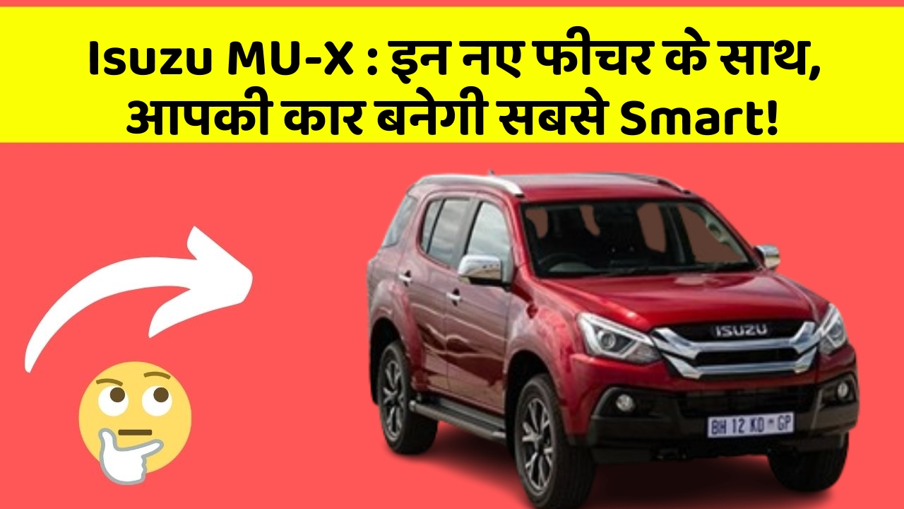 Isuzu MU-X: इन नए फीचर के साथ, आपकी कार बनेगी सबसे Smart!