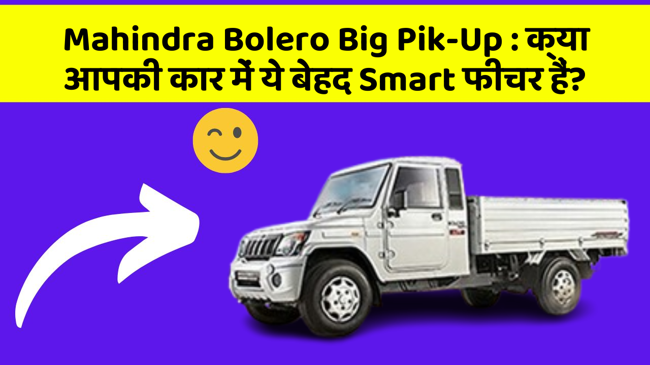 Mahindra Bolero Big Pik-Up: क्या आपकी कार में ये बेहद Smart फीचर हैं?