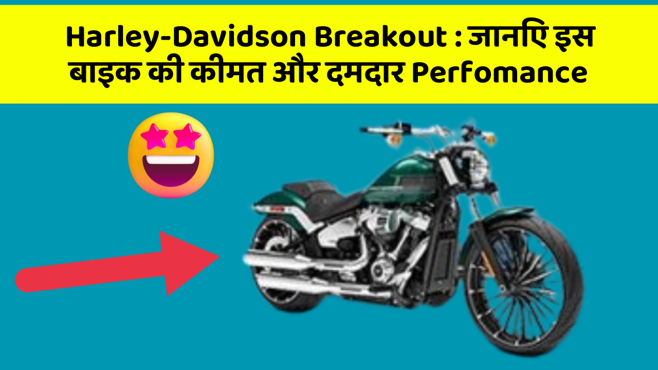 Harley-Davidson Breakout : जानिए इस बाइक की कीमत और दमदार Perfomance