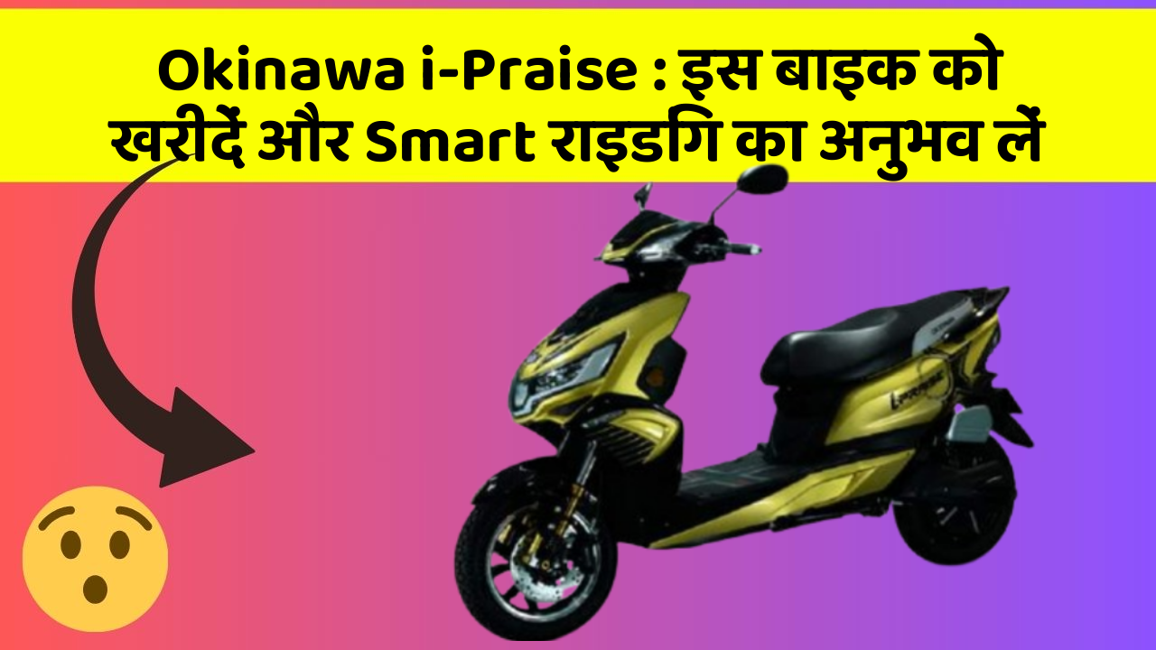 Okinawa i-Praise: इस बाइक को खरीदें और Smart राइडिंग का अनुभव लें