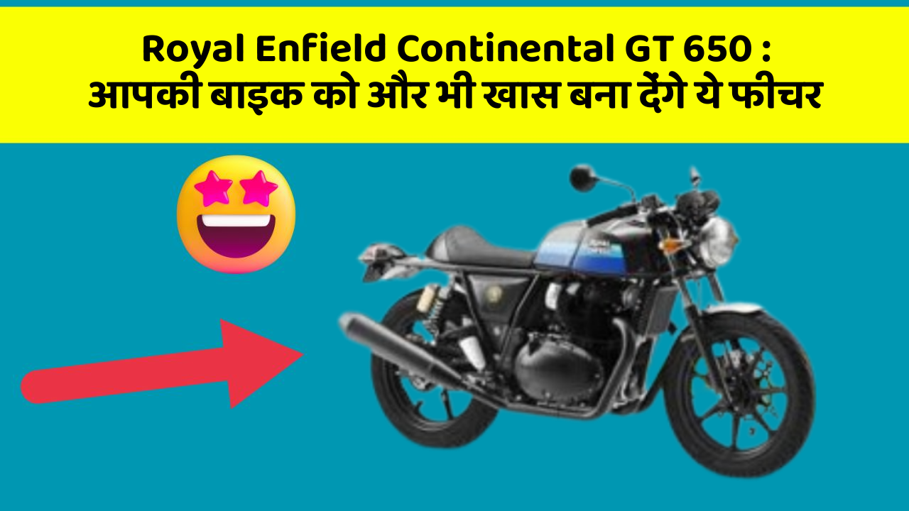Royal Enfield Continental GT 650: आपकी बाइक को और भी खास बना देंगे ये फीचर