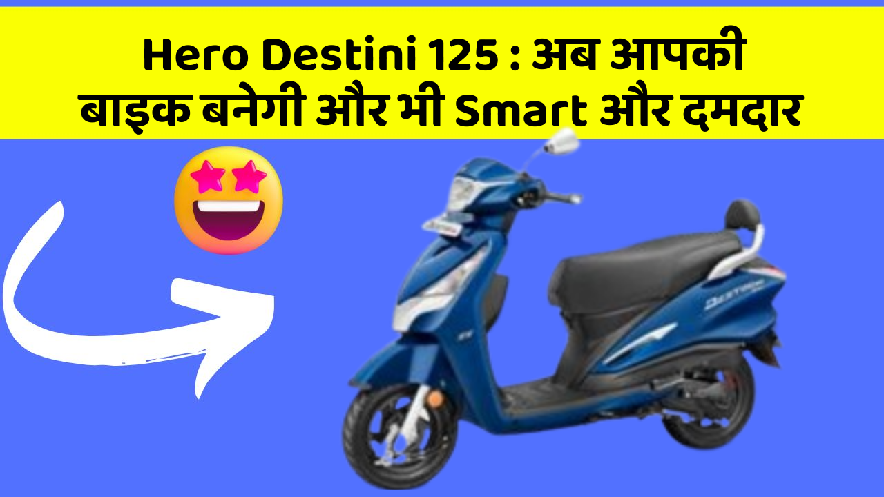 Hero Destini 125: अब आपकी बाइक बनेगी और भी Smart और दमदार