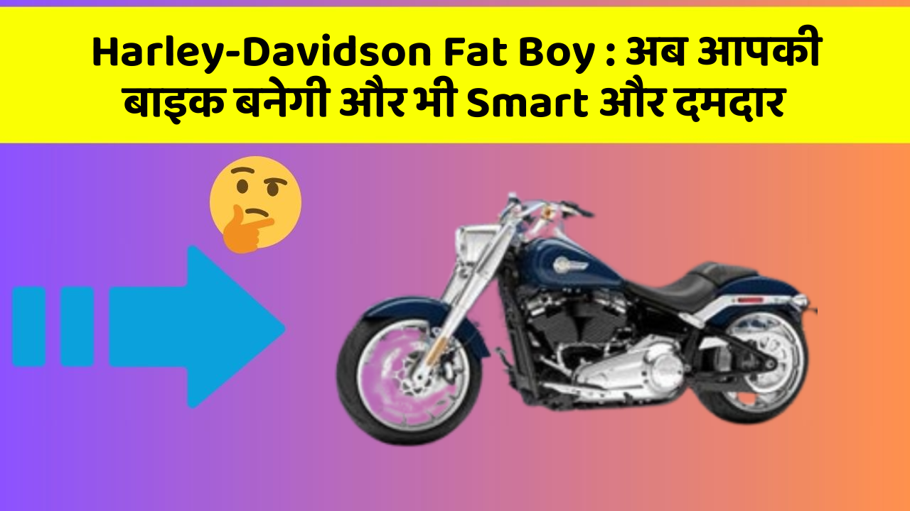Harley-Davidson Fat Boy: अब आपकी बाइक बनेगी और भी Smart और दमदार