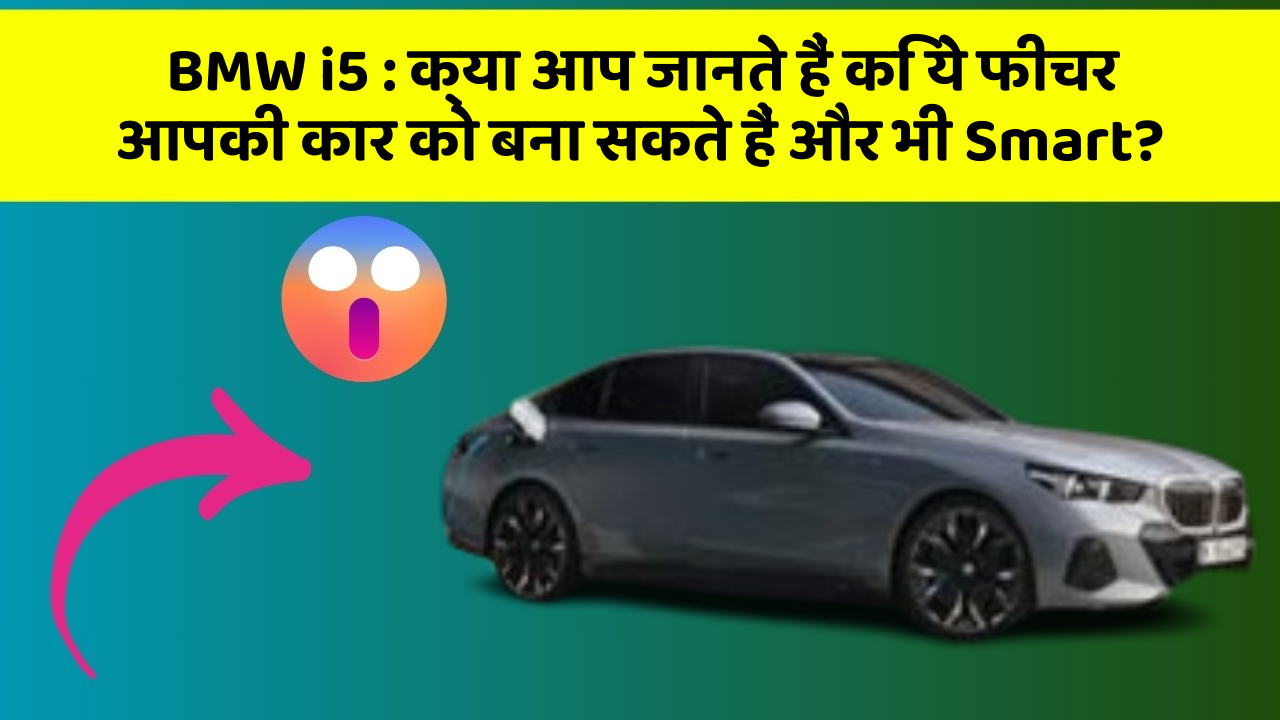 BMW i5: क्या आप जानते हैं कि ये फीचर आपकी कार को बना सकते हैं और भी Smart?