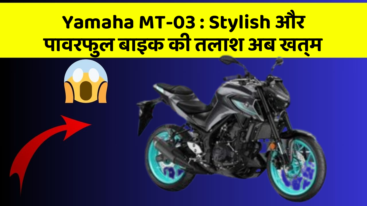 Yamaha MT-03: Stylish और पावरफुल बाइक की तलाश अब खत्म