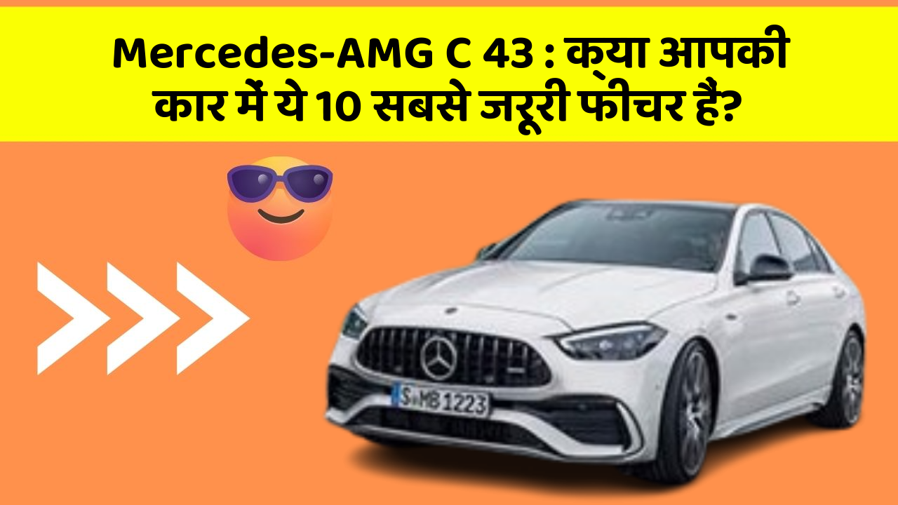Mercedes-AMG C 43 : क्या आपकी कार में ये 10 सबसे जरूरी फीचर हैं?