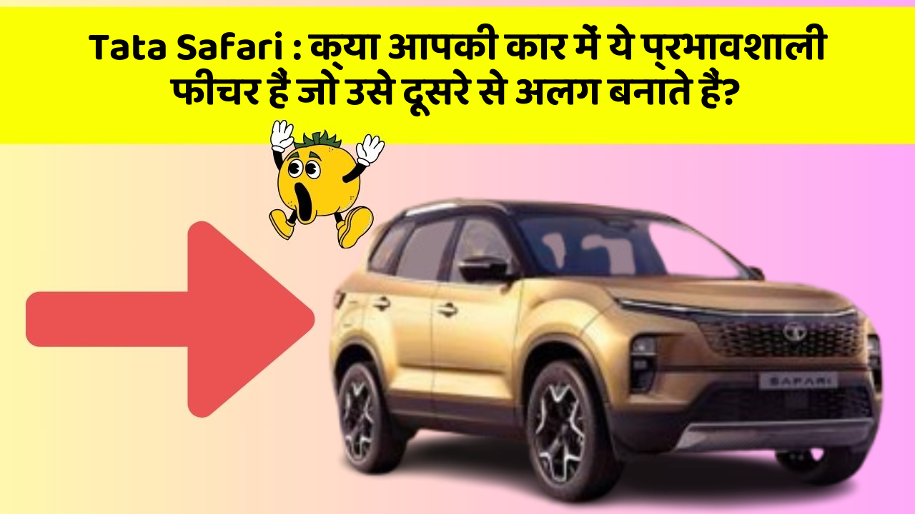 Tata Safari: क्या आपकी कार में ये प्रभावशाली फीचर हैं जो उसे दूसरे से अलग बनाते हैं?