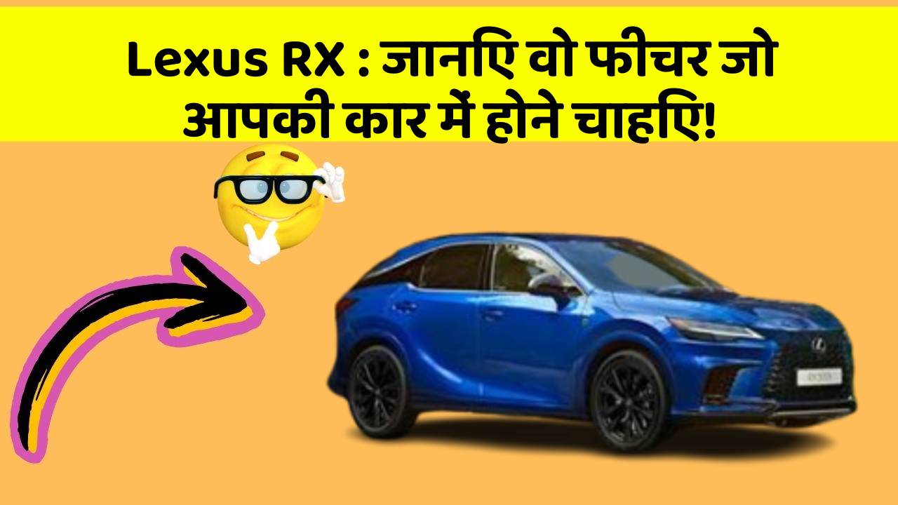 Lexus RX : जानिए वो फीचर जो आपकी कार में होने चाहिए!