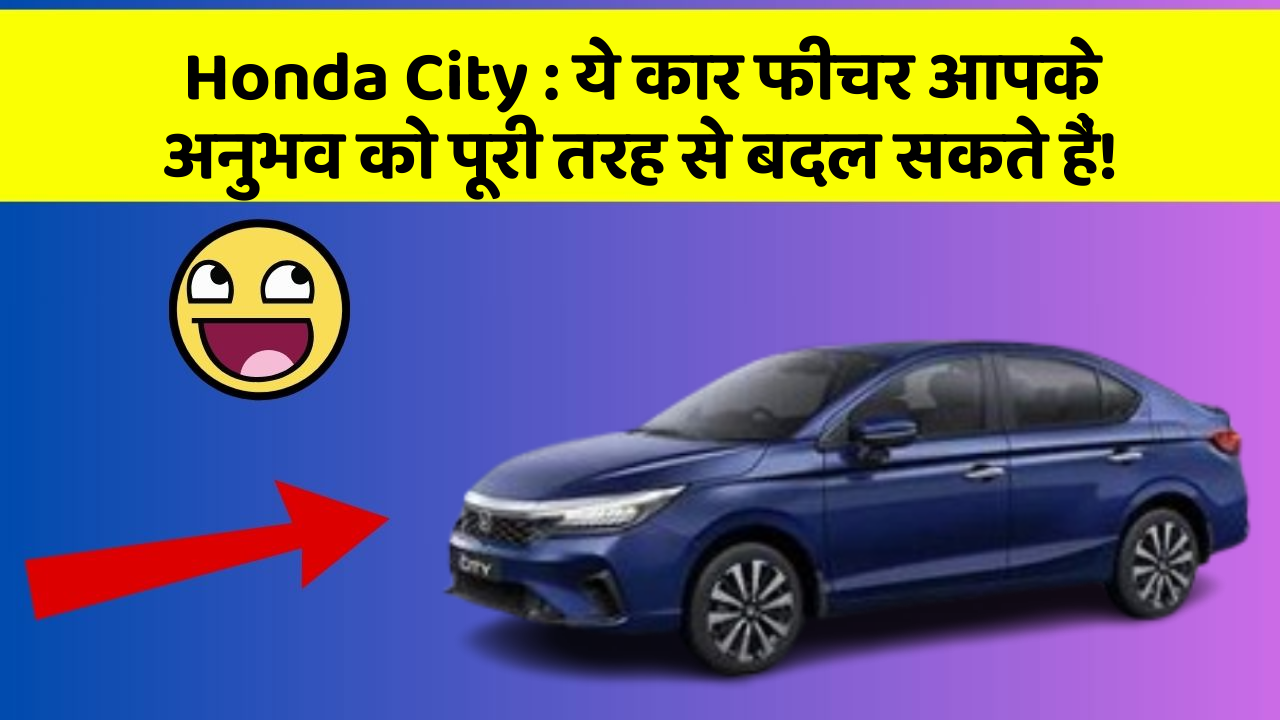 Honda City: ये कार फीचर आपके अनुभव को पूरी तरह से बदल सकते हैं!